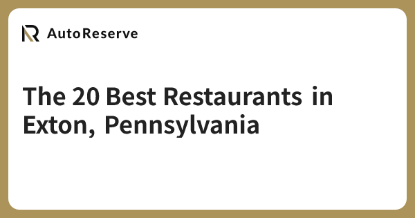 The 20 Best Restaurants in Exton, Pennsylvania | AutoReserve