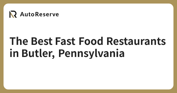 The Best Fast Food Restaurants in Butler, Pennsylvania | AutoReserve