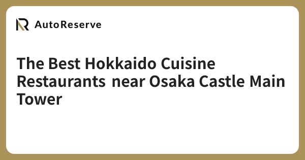 The Best Hokkaido Cuisine Restaurants near Osaka Castle Main Tower ...