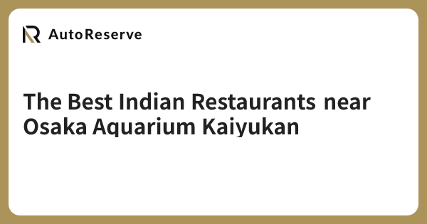The Best Indian Restaurants near Osaka Aquarium Kaiyukan | AutoReserve