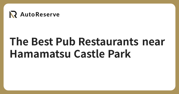 The Best Pub Restaurants near Hamamatsu Castle Park | AutoReserve